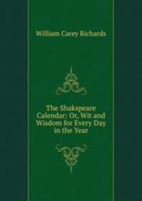 The Shakspeare Calendar: Or, Wit and Wisdom for Every Day in the Year