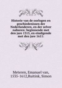 Historie van de oorlogen en geschiedenissen der Nederlanderen, en der zelver naburen: beginnende met den jare 1315, en eindigende met den jare 1611: