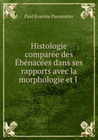 Histologie comparee des Ebenacees dans ses rapports avec la morphologie et l .