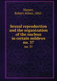 Sexual reproduction and the organization of the nucleus in certain mildews. no. 37