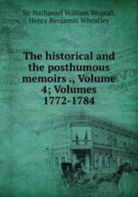 The historical and the posthumous memoirs ., Volume 4; Volumes 1772-1784