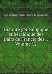 Histoire genealogique et heraldique des pairs de France: des ., Volume 12