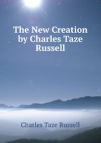 The New Creation by Charles Taze Russell