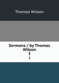 Sermons / by Thomas Wilson. 3