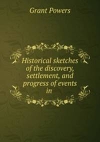 Historical sketches of the discovery, settlement, and progress of events in .