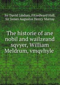 The historie of ane nobil and wailzeand sqvyer, William Meldrum, vmqvhyle .