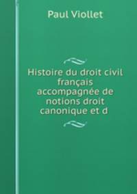 Histoire du droit civil francais accompagnee de notions droit canonique et d’indications bibliographiques