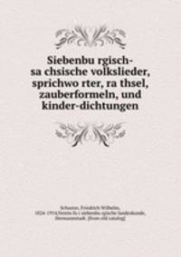 Siebenbu?rgisch-sa?chsische volkslieder, sprichwo?rter, ra?thsel, zauberformeln, und kinder-dichtungen