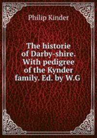 The historie of Darby-shire. With pedigree of the Kynder family. Ed. by W.G .