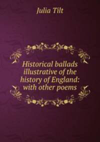 Historical ballads illustrative of the history of England: with other poems