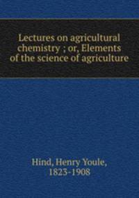 Lectures on agricultural chemistry ; or, Elements of the science of agriculture