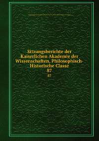 Sitzungsberichte der Kaiserlichen Akademie der Wissenschaften, Philosophisch-Historische Classe. 87