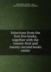 Selections from the first five books, together with the twenty-first and twenty-second books entire