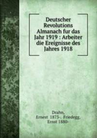 Deutscher Revolutions Almanach fur das Jahr 1919 : Arbeiter die Ereignisse des Jahres 1918