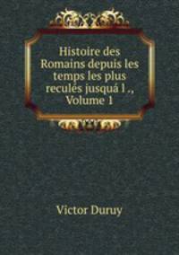 Histoire des Romains depuis les temps les plus recules jusqua l ., Volume 1