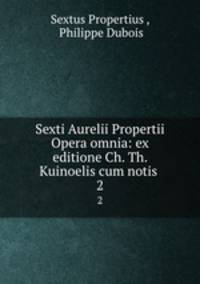 Sexti Aurelii Propertii Opera omnia: ex editione Ch. Th. Kuinoelis cum notis .. 2