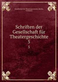Schriften der Gesellschaft fr Theatergeschichte. 5