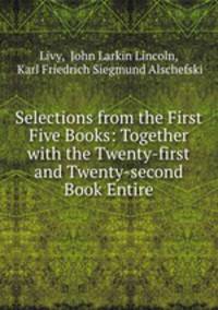 Selections from the First Five Books: Together with the Twenty-first and Twenty-second Book Entire
