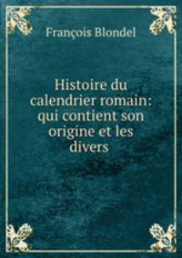 Histoire du calendrier romain: qui contient son origine et les divers .