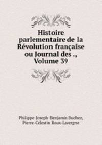 Histoire parlementaire de la Revolution francaise ou Journal des ., Volume 39