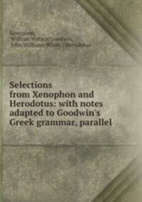 Selections from Xenophon and Herodotus: with notes adapted to Goodwin