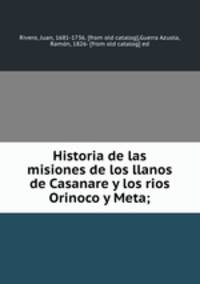 Historia de las misiones de los llanos de Casanare y los rios Orinoco y Meta;