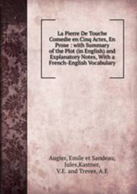 La Pierre De Touche Comedie en Cinq Actes, En Prose : with Summary of the Plot (in English) and Explanatory Notes, With a French-English Vocabulary