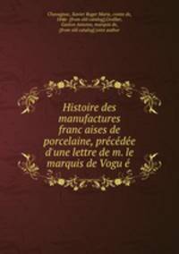 Histoire des manufactures franc?aises de porcelaine, pre?ce?de?e d