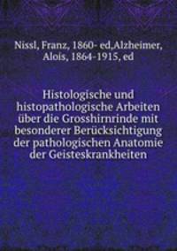 Histologische und histopathologische Arbeiten uber die Grosshirnrinde mit besonderer Berucksichtigung der pathologischen Anatomie der Geisteskrankheiten
