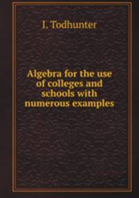 Algebra for the use of colleges and schools with numerous examples