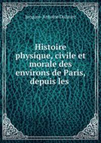 Histoire physique, civile et morale des environs de Paris, depuis les .