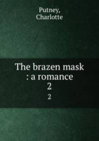 The brazen mask : a romance. 2