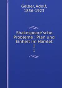 Shakespeare`sche Probleme : Plan und Einheit im Hamlet. 1