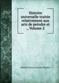 Histoire universelle traitee relativement aux arts de peindre et ., Volume 2