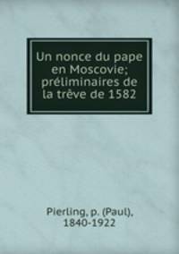 Un nonce du pape en Moscovie; preliminaires de la treve de 1582