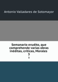 Semanario erudito, que comprehende varias obras inditas, crticas, Morales .. 3