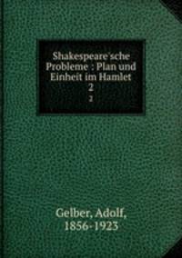 Shakespeare`sche Probleme : Plan und Einheit im Hamlet. 2
