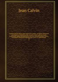 Ioannis Calvini Opera quae supersunt omnia : ad fidem editionum principum et authenticarum ex parte etiam codicum manu scriptorum, additis prolegomenis literariis annotationibus criticis, annalibus Calvinianis indicibusque novis et copiosissimis. 24