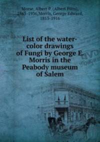 List of the water-color drawings of Fungi by George E. Morris in the Peabody museum of Salem
