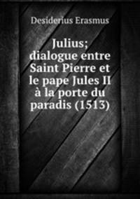 Julius; dialogue entre Saint Pierre et le pape Jules II a la porte du paradis (1513)