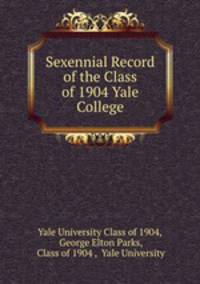 Sexennial Record of the Class of 1904 Yale College