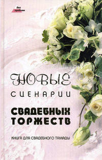 Новые сценарии свадебных торжеств: книга для свадебного тамады. - 4-е изд.