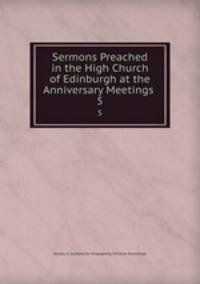 Sermons Preached in the High Church of Edinburgh at the Anniversary Meetings .. 5