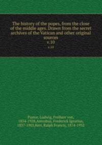 The history of the popes, from the close of the middle ages. Drawn from the secret archives of the Vatican and other original sources. v.10
