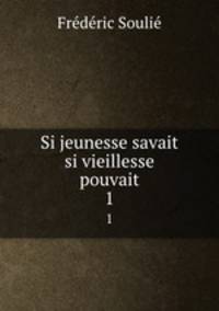 Si jeunesse savait si vieillesse pouvait. 1