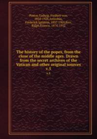 The history of the popes, from the close of the middle ages. Drawn from the secret archives of the Vatican and other original sources. v.5