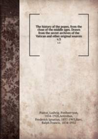 The history of the popes, from the close of the middle ages. Drawn from the secret archives of the Vatican and other original sources. v.3