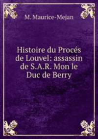 Histoire du Proces de Louvel: assassin de S.A.R. Mon le Duc de Berry