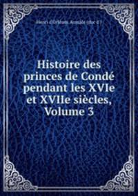 Histoire des princes de Conde pendant les XVIe et XVIIe siecles, Volume 3