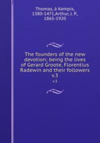 The founders of the new devotion; being the lives of Gerard Groote, Florentius Radewin and their followers. v.3